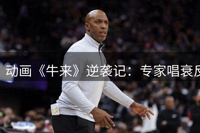 动画《牛来》逆袭记：专家唱衰反成票房助推器