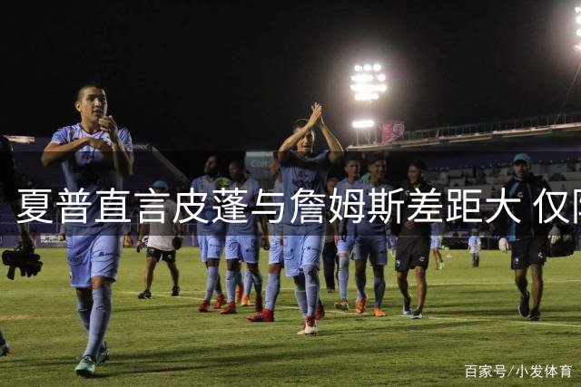 夏普直言皮蓬与詹姆斯差距大 仅防守一项占优