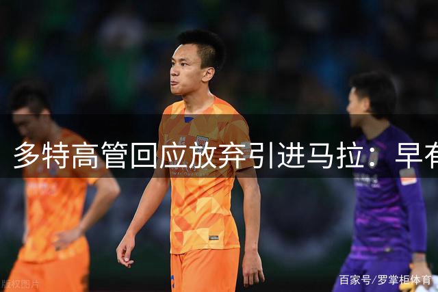 多特高管回应放弃引进马拉：早有预案 将推进B计划