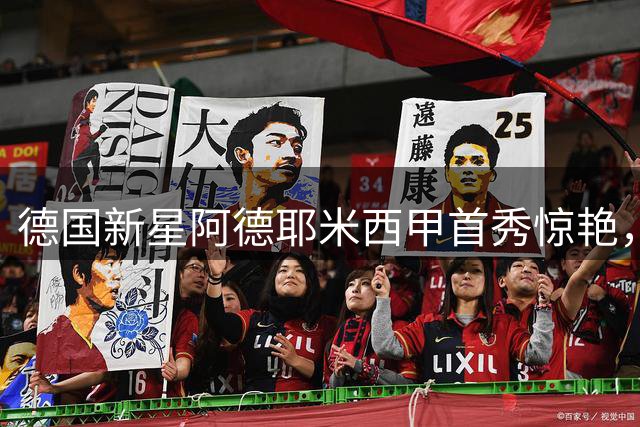 德国新星阿德耶米西甲首秀惊艳，巴萨收获锋线利器