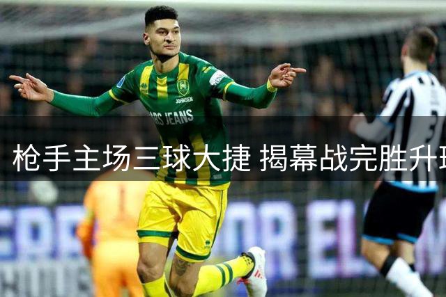 枪手主场三球大捷 揭幕战完胜升班马