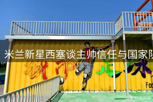 米兰新星西塞谈主帅信任与国家队目标