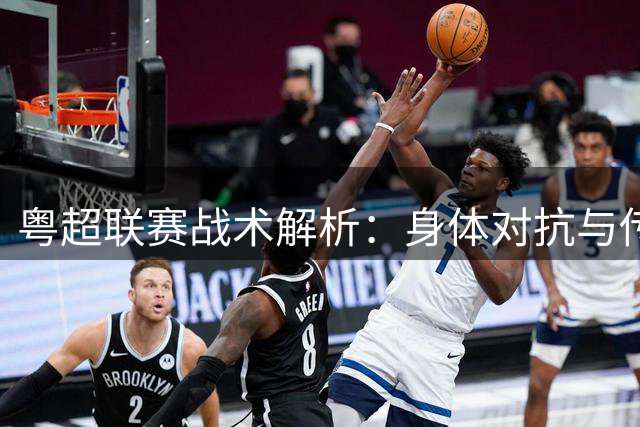 粤超联赛战术解析：身体对抗与传控流派的碰撞
