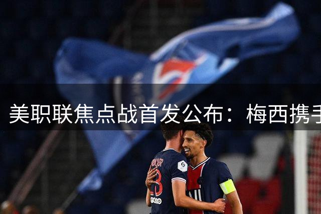 美职联焦点战首发公布：梅西携手苏亚雷斯领衔出战